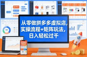从零做拼多多虚拟店,实操流程+矩阵玩法,日入轻松过千【揭秘】-虚拟资源库