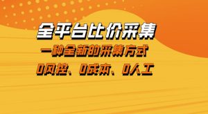 全平台比价采集,一个稳定的数据采集项目,区别于传统的玩法不风控,零成本操作【揭秘】-虚拟资源库