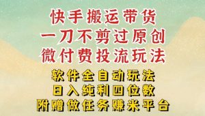 2026最新最全快手搬运带货方法，一刀不剪过原创，轻松带你日入四位数【揭秘】-虚拟资源库