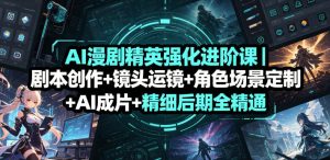 AI漫剧精英强化进阶课｜剧本创作+镜头运镜+角色场景定制+AI成片+精细后期全精通-虚拟资源库