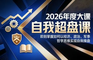2026年度大课《自我超盘课》,即刻掌握如何以经济、政治、军事、哲学思维实现自我操盘-虚拟资源库
