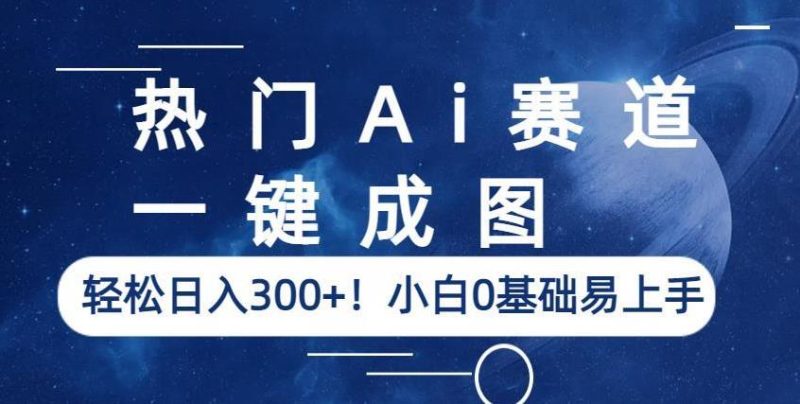热门Ai赛道,一键成图,轻松日入300+!小白0基础易上手【揭秘】-虚拟资源库