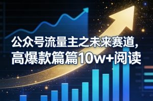 公众号流量主之未来赛道,高爆款篇篇10w+阅读-虚拟资源库