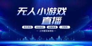 无人小游戏直播:0基础也能做的轻资产副业,解锁无人直播盈利新玩法,轻松月入1W+【揭秘】-虚拟资源库