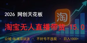 2026网创天花板,淘宝无人直播带货15.0,公域+私域双玩法,日入1k+,不违规不封号【揭秘】-虚拟资源库