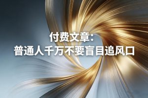 付费文章:普通人千万不要盲目追风口-虚拟资源库
