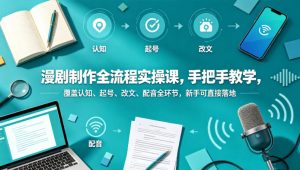 漫剧制作全流程实操课,手把手教学,覆盖认知、起号、改文、配音全环节,新手可直接落地-虚拟资源库