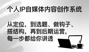 个人IP自媒体内容创作系统,从定位,到选题、做钩子、搭结构,再到后期运营,每一步都给你讲透-虚拟资源库