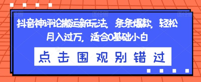 抖音神评论搬运新玩法,条条爆款,轻松月入过万,适合0基础小白【揭秘】-虚拟资源库