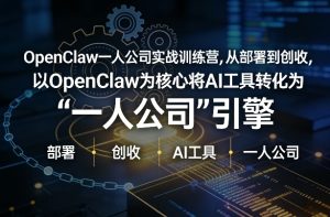 OpenClaw小龙虾+一人公司实战训练营,从部署到创收,将AI工具转化为“一人公司”引擎,低成本变现(更新)-虚拟资源库