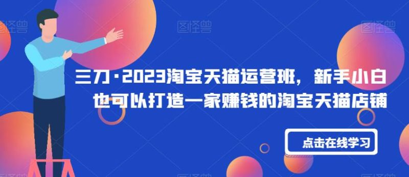 三刀·2023淘宝天猫运营班，新手小白也可以打造一家赚钱的淘宝天猫店铺-虚拟资源库