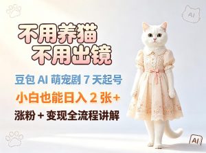不用养猫不用出镜，豆包AI萌宠剧7天起号，小白也能日入2张+，涨粉+变现全流程讲解-虚拟资源库