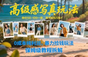 高级感写真玩法，单价50-100一套，每天轻松5张+，0成本纯利润，暴力捡钱玩法，保姆级教程拆解-虚拟资源库