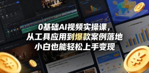 0基础AI视频实操课，从工具应用到爆款案例落地，小白也能轻松上手变现-虚拟资源库