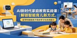 AI新时代家庭教育实战课｜解锁智能育儿新方式，全学科赋能孩子高效学习与未来能力-虚拟资源库