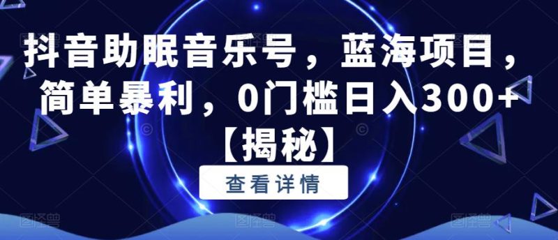抖音助眠音乐号，蓝海项目，简单暴利，0门槛日入300+【揭秘】-虚拟资源库