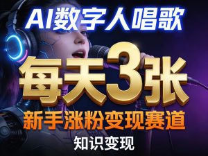AI数字人唱歌，新手涨粉变现赛道，每天3张和知识付费，副业必备-虚拟资源库