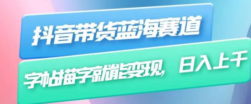 抖音带货蓝海赛道,无需真人出镜,字帖描字就能变现,日入上千(附带全套教程)-虚拟资源库