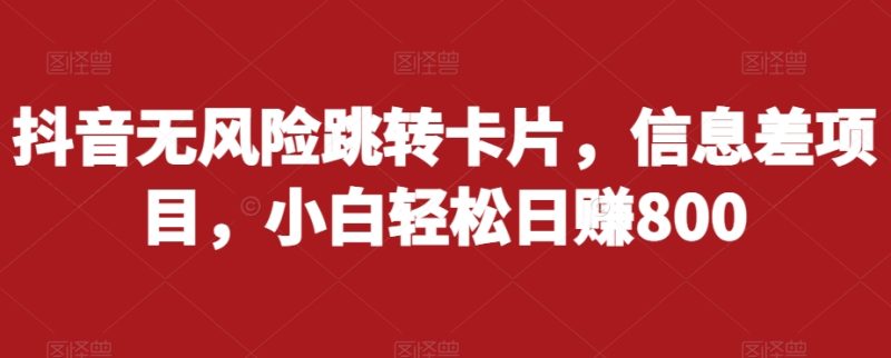 抖音无风险跳转卡片，信息差项目，小白轻松日赚800-虚拟资源库