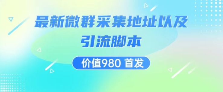 价值980最新微信群采集网址以及微群引流脚本，解放双手，全自动引流-虚拟资源库