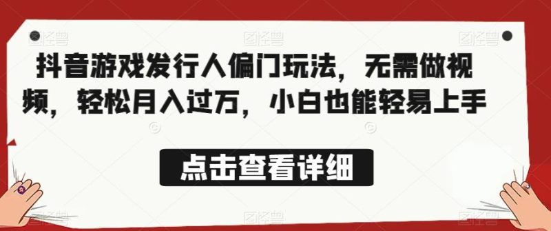 全网首发,抖音游戏发行人偏门玩法,无需做视频,轻松月入过万,小白也能轻易上手【揭秘】-虚拟资源库