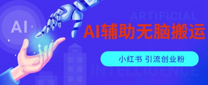 AI辅助无脑搬运小红薯爆款笔记矩阵操作无限引流创业粉【揭秘】-虚拟资源库