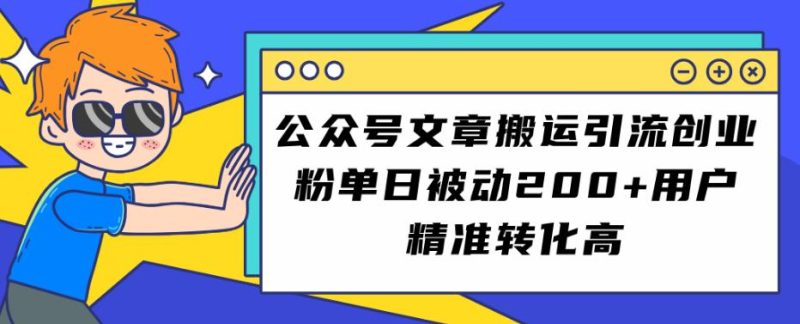 公众号文章搬运引流创业粉,单日被动200+用户精准转化高【揭秘】-虚拟资源库