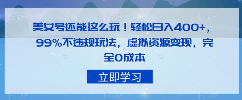 美女号还能这么玩!轻松日入400+,99%不违规玩法,虚拟资源变现,完全0成本【揭秘】-虚拟资源库