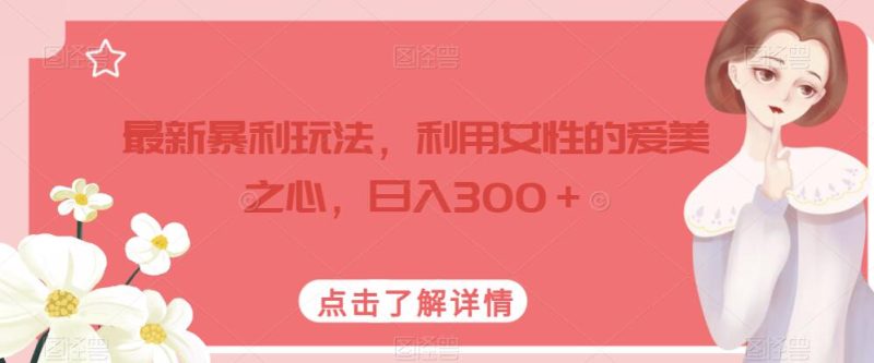 最新暴利玩法,利用女性的爱美之心,日入300+【揭秘】-虚拟资源库