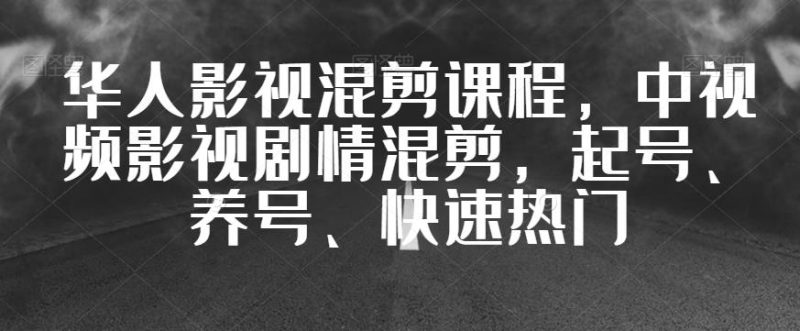 华人影视混剪课程,中视频影视剧情混剪,起号、养号、快速热门-虚拟资源库
