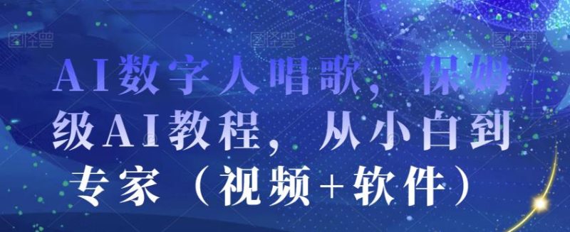 AI数字人唱歌,保姆级AI教程,从小白到专家(视频+软件)-虚拟资源库