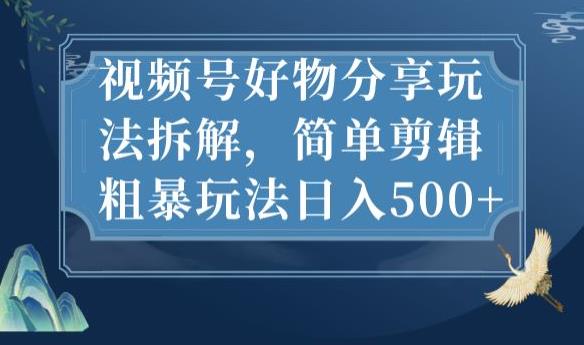 视频号好物分享玩法拆解，简单剪辑粗暴玩法日入500+【揭秘】-虚拟资源库