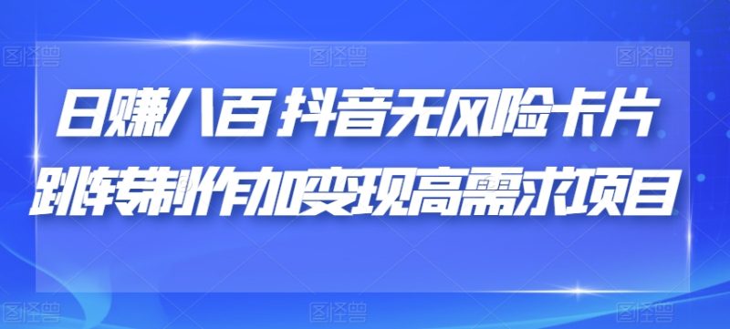 日赚八百抖音无风险卡片跳转制作加变现高需求项目【揭秘】-虚拟资源库