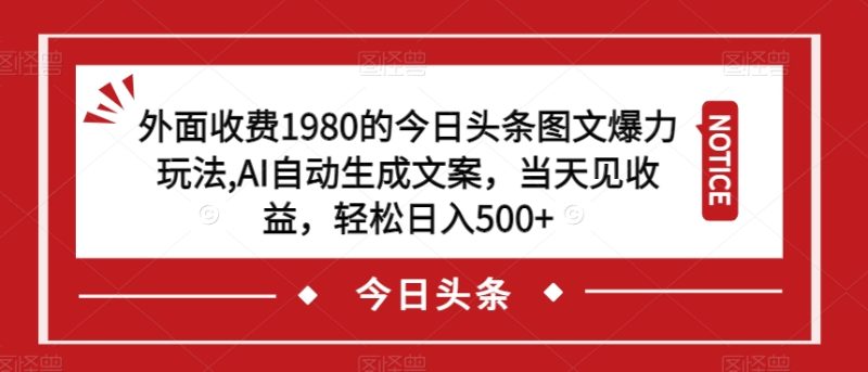 外面收费1980的今日头条图文爆力玩法,AI自动生成文案,当天见收益,轻松日入500+【揭秘】-虚拟资源库