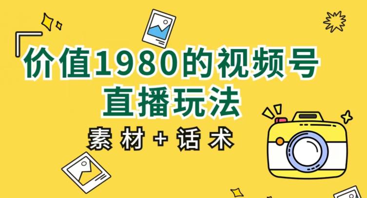 价值1980的视频号直播玩法,小白也可以直接上手操作【教程+素材+话术】-虚拟资源库