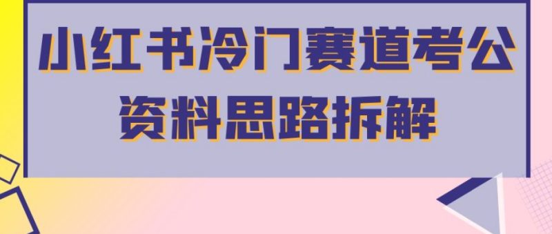 小红书冷门赛道考公资料思路拆解,简单搬运无需操作,转化高涨粉快轻松月入过万-虚拟资源库