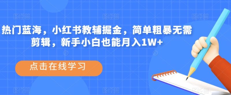 热门蓝海,小红书教辅掘金,简单粗暴无需剪辑,新手小白也能月入1W+【揭秘】-虚拟资源库