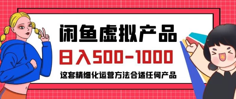 闲鱼虚拟产品变现日入500-1000+,合适普通人的小众赛道【揭秘】-虚拟资源库