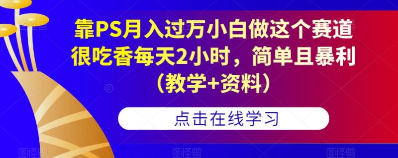 靠PS月入过万小白做这个赛道很吃香每天2小时,简单且暴利(教学+资料)-虚拟资源库