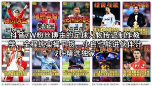 抖音7W粉丝博主的足球人物传记制作教学,全程纯实操干货,小白也能进伙伴计划+精选独家-虚拟资源库