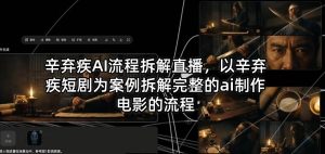 辛弃疾AI流程拆解直播,以辛弃疾短剧为案例拆解完整的ai制作电影的流程-虚拟资源库