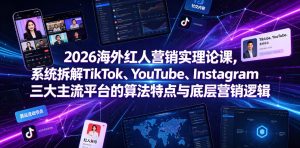 2026海外红人营销实理论课,系统拆解TikTok、YouTube、Instagram三大主流平台的算法特点与底层营销逻辑-虚拟资源库