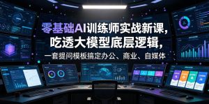 零基础AI训练师实战课,吃透大模型底层逻辑,一套提问模板搞定办公、商业、自媒体、设计、生活全场景AI落地应用-虚拟资源库