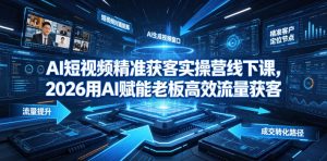 AI短视频精准获客实操营6月10-14号线下课，2026用AI赋能老板高效流量获客-虚拟资源库