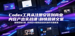 Codex工具从注册安装到商业内容产出实战课｜剧情营销文案、多类型AI视频自动化制作完整落地教程-虚拟资源库