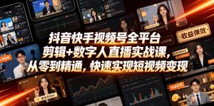 抖音快手视频号全平台剪辑+数字人直播实战课,从零到精通,快速实现短视频变现(更新2026年6月)-虚拟资源库