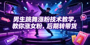 男生跳舞涨粉技术教学,教你涨女粉,后期转带货-虚拟资源库