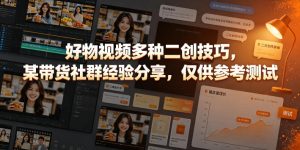 好物视频多种二创技巧,某带货社群经验分享,仅供参考测试-虚拟资源库