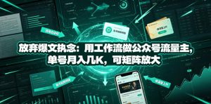 放弃爆文执念:用工作流做公众号流量主,单号月入几K,可矩阵放大-虚拟资源库