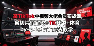 某TikTok中视频大佬会员实战课,含切片假解说+TK开中+体育by一刀不剪等玩法教学-虚拟资源库